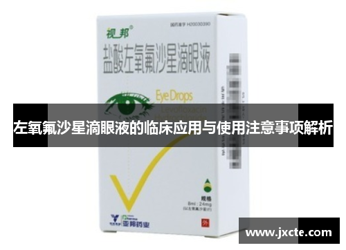 左氧氟沙星滴眼液的临床应用与使用注意事项解析 左氧氟沙星滴眼液的临床应用与使用注意事项解析