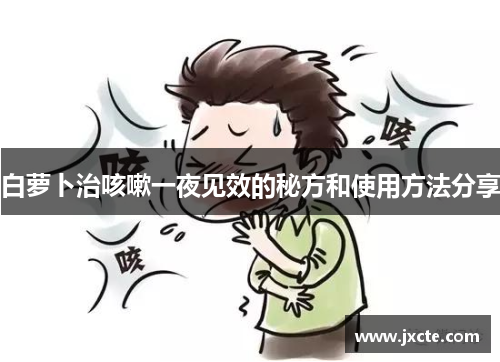 白萝卜治咳嗽一夜见效的秘方和使用方法分享