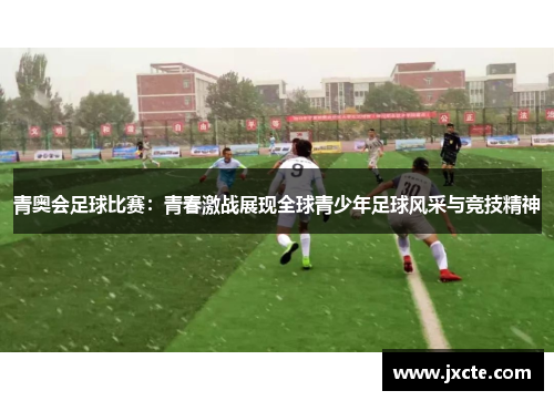 青奥会足球比赛：青春激战展现全球青少年足球风采与竞技精神